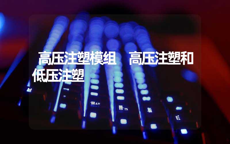高压注塑模组 高压注塑和低压注塑